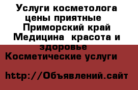 Услуги косметолога цены приятные - Приморский край Медицина, красота и здоровье » Косметические услуги   